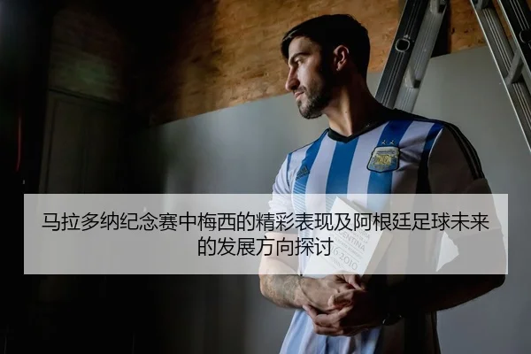 马拉多纳纪念赛中梅西的精彩表现及阿根廷足球未来的发展方向探讨